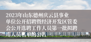 2023年山东德州庆云县事业单位公开招聘暨经济开发区管委会公开选聘工作人员第一批拟聘用人员名单的公告