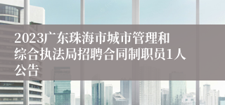 2023广东珠海市城市管理和综合执法局招聘合同制职员1人公告