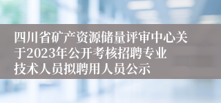 四川省矿产资源储量评审中心关于2023年公开考核招聘专业技术人员拟聘用人员公示