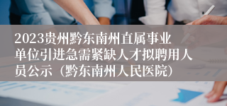 2023贵州黔东南州直属事业单位引进急需紧缺人才拟聘用人员公示（黔东南州人民医院）