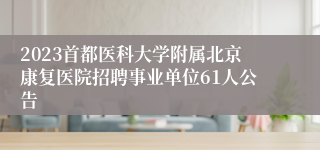 2023首都医科大学附属北京康复医院招聘事业单位61人公告