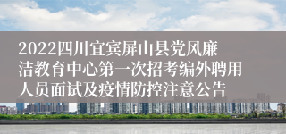 2022四川宜宾屏山县党风廉洁教育中心第一次招考编外聘用人员面试及疫情防控注意公告