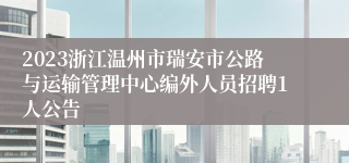 2023浙江温州市瑞安市公路与运输管理中心编外人员招聘1人公告