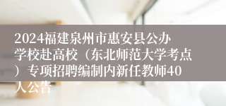 2024福建泉州市惠安县公办学校赴高校（东北师范大学考点）专项招聘编制内新任教师40人公告