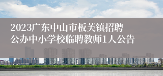 2023广东中山市板芙镇招聘公办中小学校临聘教师1人公告