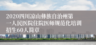 2020四川凉山彝族自治州第一人民医院住院医师规范化培训招生60人简章