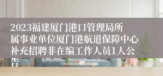 2023福建厦门港口管理局所属事业单位厦门港航道保障中心补充招聘非在编工作人员1人公告