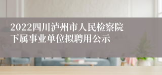 2022四川泸州市人民检察院下属事业单位拟聘用公示