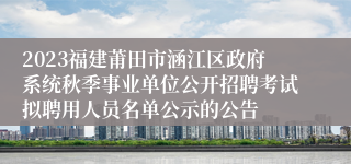 2023福建莆田市涵江区政府系统秋季事业单位公开招聘考试拟聘用人员名单公示的公告