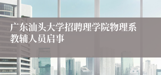 广东汕头大学招聘理学院物理系教辅人员启事