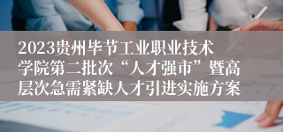 2023贵州毕节工业职业技术学院第二批次“人才强市”暨高层次急需紧缺人才引进实施方案