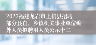 2022福建龙岩市上杭县招聘部分县直、乡镇机关事业单位编外人员拟聘用人员公示十二