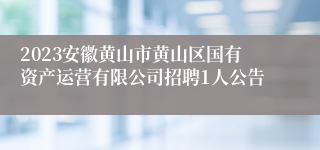 2023安徽黄山市黄山区国有资产运营有限公司招聘1人公告