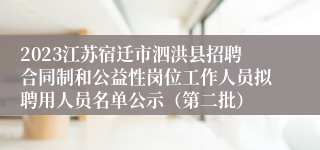 2023江苏宿迁市泗洪县招聘合同制和公益性岗位工作人员拟聘用人员名单公示（第二批）