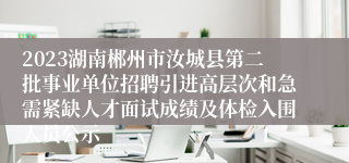 2023湖南郴州市汝城县第二批事业单位招聘引进高层次和急需紧缺人才面试成绩及体检入围人员公示