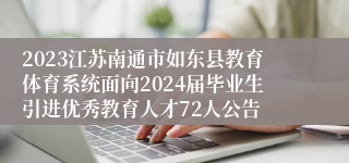 2023江苏南通市如东县教育体育系统面向2024届毕业生引进优秀教育人才72人公告