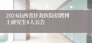 2024山西省针灸医院招聘博士研究生8人公告