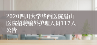 2020四川大学华西医院眉山医院招聘编外护理人员117人公告