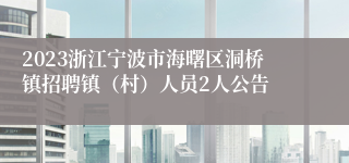 2023浙江宁波市海曙区洞桥镇招聘镇（村）人员2人公告