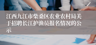 江西九江市柴桑区农业农村局关于招聘长江护渔员报名情况的公示