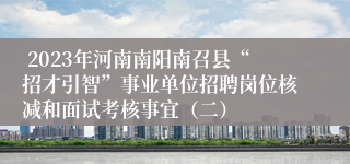  2023年河南南阳南召县“招才引智”事业单位招聘岗位核减和面试考核事宜（二）