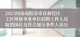 2023河南南阳市市直和官庄工区所属事业单位招聘工作人员取消岗位及符合加分条件人员公告（招才引智）