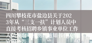 四川攀枝花市盐边县关于2023年从“三支一扶”计划人员中直接考核招聘乡镇事业单位工作人员领取考核测评通知书有关事宜的公告