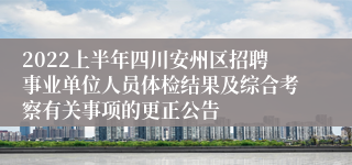 2022上半年四川安州区招聘事业单位人员体检结果及综合考察有关事项的更正公告