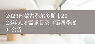 2023内蒙古鄂尔多斯市2023年人才需求目录（第四季度）公告