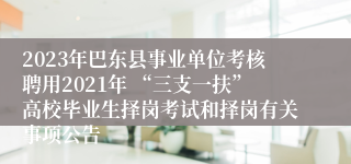 2023年巴东县事业单位考核聘用2021年 “三支一扶”高校毕业生择岗考试和择岗有关事项公告