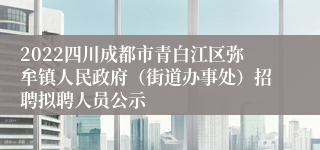 2022四川成都市青白江区弥牟镇人民政府（街道办事处）招聘拟聘人员公示