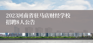 2023河南省驻马店财经学校招聘8人公告