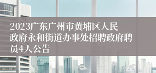 2023广东广州市黄埔区人民政府永和街道办事处招聘政府聘员4人公告