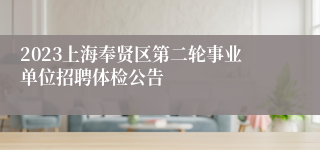 2023上海奉贤区第二轮事业单位招聘体检公告