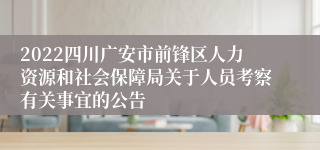 2022四川广安市前锋区人力资源和社会保障局关于人员考察有关事宜的公告