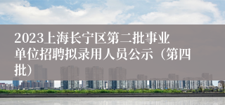 2023上海长宁区第二批事业单位招聘拟录用人员公示（第四批）