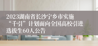 2023湖南省长沙宁乡市实施“千引”计划面向全国高校引进选拔生60人公告