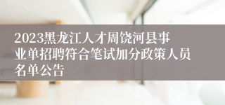 2023黑龙江人才周饶河县事业单招聘符合笔试加分政策人员名单公告