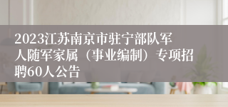 2023江苏南京市驻宁部队军人随军家属（事业编制）专项招聘60人公告