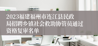 2023福建福州市连江县民政局招聘乡镇社会救助协管员通过资格复审名单