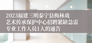 2023福建三明泰宁县梅林戏艺术传承保护中心招聘紧缺急需专业工作人员1人的通告