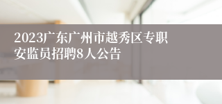 2023广东广州市越秀区专职安监员招聘8人公告