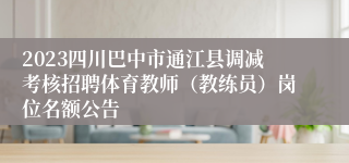 2023四川巴中市通江县调减考核招聘体育教师（教练员）岗位名额公告