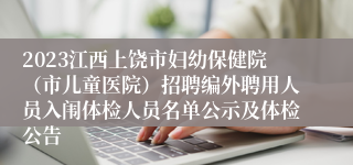 2023江西上饶市妇幼保健院（市儿童医院）招聘编外聘用人员入闱体检人员名单公示及体检公告