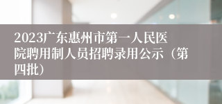 2023广东惠州市第一人民医院聘用制人员招聘录用公示（第四批）