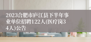 2023合肥市庐江县下半年事业单位招聘122人(医疗岗34人)公告