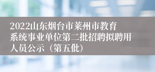 2022山东烟台市莱州市教育系统事业单位第二批招聘拟聘用人员公示（第五仳）