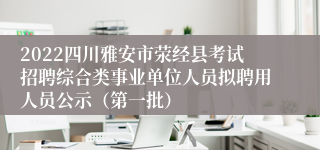 2022四川雅安市荥经县考试招聘综合类事业单位人员拟聘用人员公示（第一批）