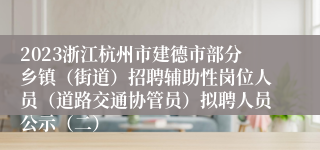 2023浙江杭州市建德市部分乡镇（街道）招聘辅助性岗位人员（道路交通协管员）拟聘人员公示（二）