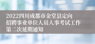 2022四川成都市金堂县定向招聘事业单位人员人事考试工作第二次延期通知